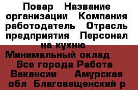 Повар › Название организации ­ Компания-работодатель › Отрасль предприятия ­ Персонал на кухню › Минимальный оклад ­ 1 - Все города Работа » Вакансии   . Амурская обл.,Благовещенский р-н